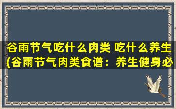 谷雨节气吃什么肉类 吃什么养生(谷雨节气肉类食谱：养生健身必备！)